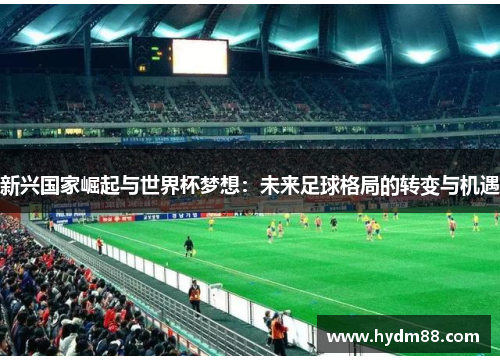 新兴国家崛起与世界杯梦想：未来足球格局的转变与机遇