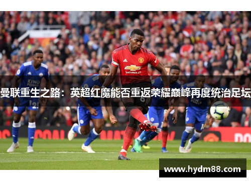 曼联重生之路：英超红魔能否重返荣耀巅峰再度统治足坛