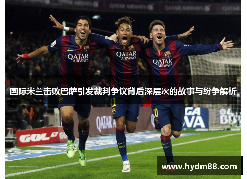 国际米兰击败巴萨引发裁判争议背后深层次的故事与纷争解析