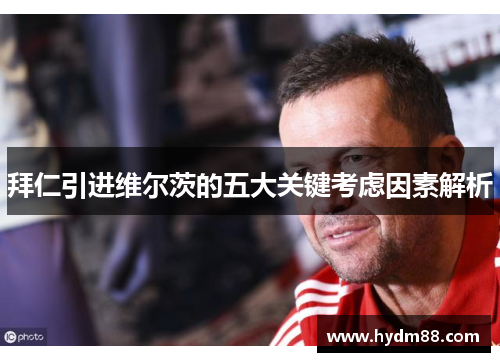 拜仁引进维尔茨的五大关键考虑因素解析