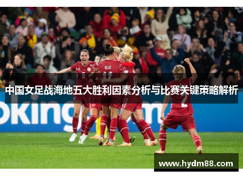 中国女足战海地五大胜利因素分析与比赛关键策略解析