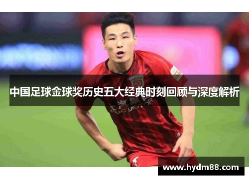 中国足球金球奖历史五大经典时刻回顾与深度解析