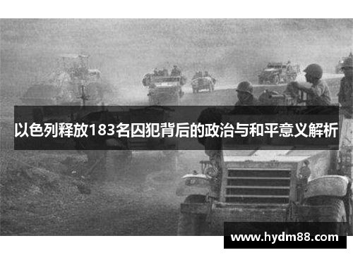以色列释放183名囚犯背后的政治与和平意义解析