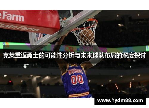 克莱重返勇士的可能性分析与未来球队布局的深度探讨