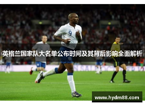 英格兰国家队大名单公布时间及其背后影响全面解析 英格兰国家队大名单公布时间及其背后影响全面解析