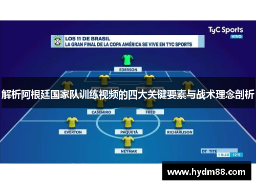 解析阿根廷国家队训练视频的四大关键要素与战术理念剖析