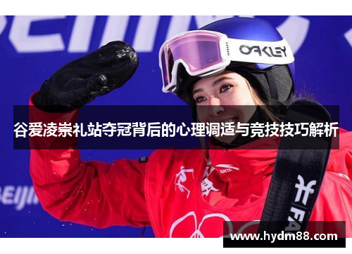谷爱凌崇礼站夺冠背后的心理调适与竞技技巧解析 谷爱凌崇礼站夺冠背后的心理调适与竞技技巧解析
