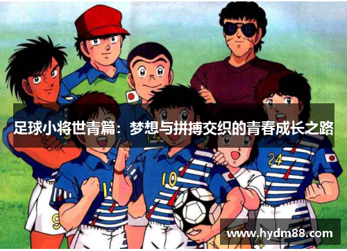 足球小将世青篇：梦想与拼搏交织的青春成长之路