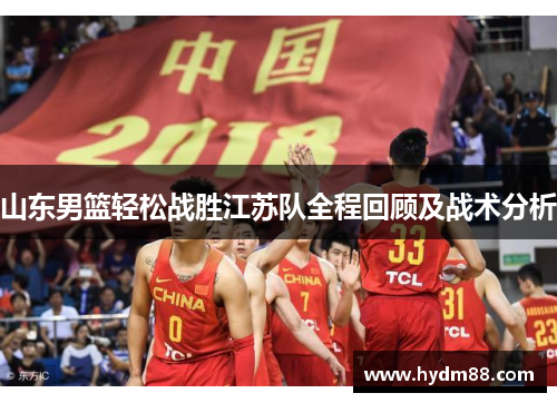 山东男篮轻松战胜江苏队全程回顾及战术分析