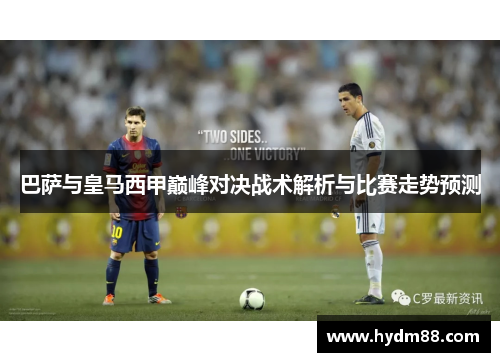 巴萨与皇马西甲巅峰对决战术解析与比赛走势预测